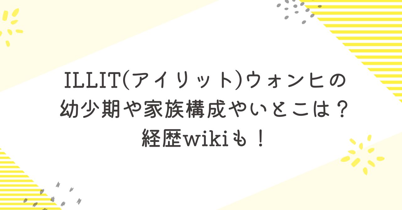 ILLITのウォンヒの家族や幼少期、経歴